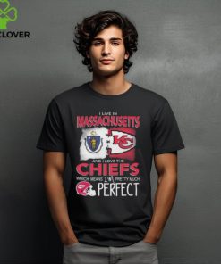 I Live In Massachusetts And I Love The Kansas City Chiefs Which Means I’m Pretty Much Perfect T Shirt