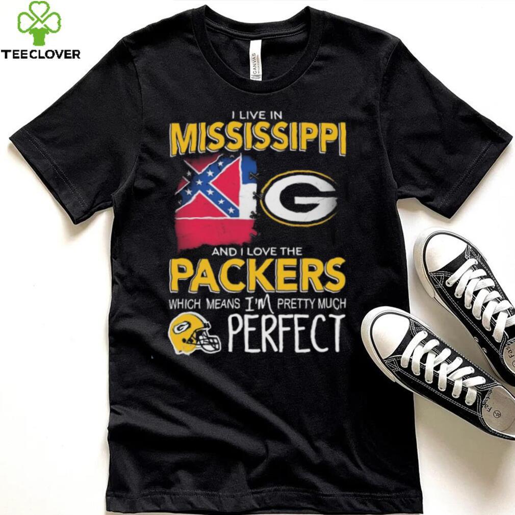 I Live In Mississippi And I Love The Packers Which Means I’m Pretty Much Perfect Shirt