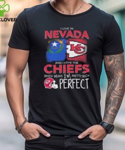 I Live In Nevada And I Love The Kansas City Chiefs Which Means I’m Pretty Much Perfect T Shirt