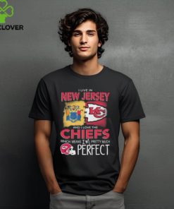 I Live In New Jersey And I Love The Kansas City Chiefs Which Means I’m Pretty Much Perfect T Shirt