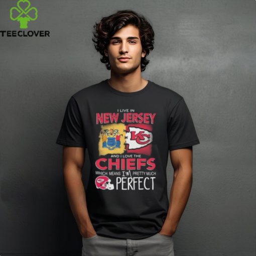 I Live In New Jersey And I Love The Kansas City Chiefs Which Means I’m Pretty Much Perfect T Shirt