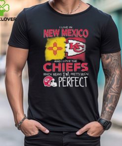 I Live In New Mexico And I Love The Kansas City Chiefs Which Means I’m Pretty Much Perfect T Shirt