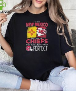 I Live In New Mexico And I Love The Kansas City Chiefs Which Means I’m Pretty Much Perfect T Shirt