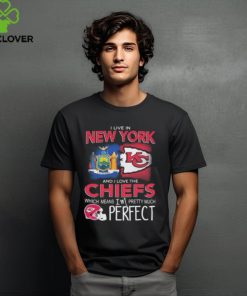 I Live In New York And I Love The Kansas City Chiefs Which Means I’m Pretty Much Perfect T Shirt