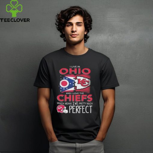 I Live In Ohio And I Love The Kansas City Chiefs Which Means I’m Pretty Much Perfect T Shirt