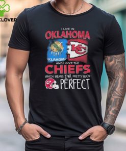 I Live In Oklahoma And I Love The Kansas City Chiefs Which Means I’m Pretty Much Perfect T Shirt