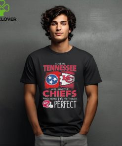 I Live In Tennessee And I Love The Kansas City Chiefs Which Means I’m Pretty Much Perfect T Shirt