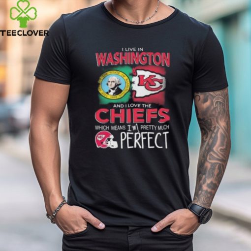 I Live In Washington And I Love The Kansas City Chiefs Which Means I’m Pretty Much Perfect T Shirt