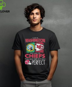 I Live In Washington And I Love The Kansas City Chiefs Which Means I’m Pretty Much Perfect T Shirt