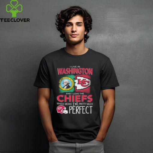 I Live In Washington And I Love The Kansas City Chiefs Which Means I’m Pretty Much Perfect T Shirt