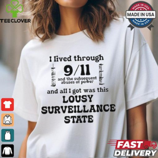 I Lived Through 9 11 And The Subsequent Abuses Of Power And All I Got Was This Lousy Surveillance State T Shirts