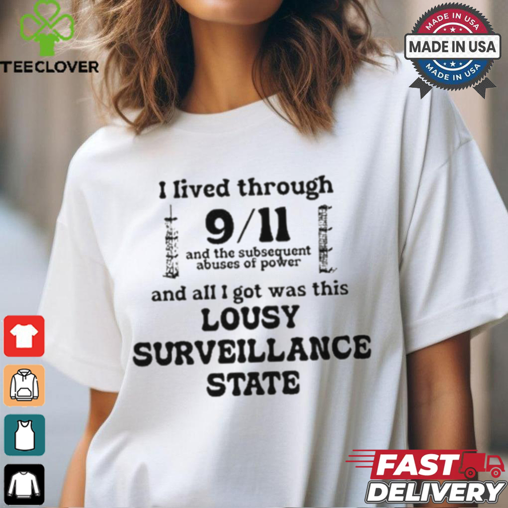 I Lived Through 9 11 And The Subsequent Abuses Of Power And All I Got Was This Lousy Surveillance State T Shirts I Lived Through 9 11 And The Subsequent Abuses Of Power And All I Got Was This Lousy Surveillance State T Shirts