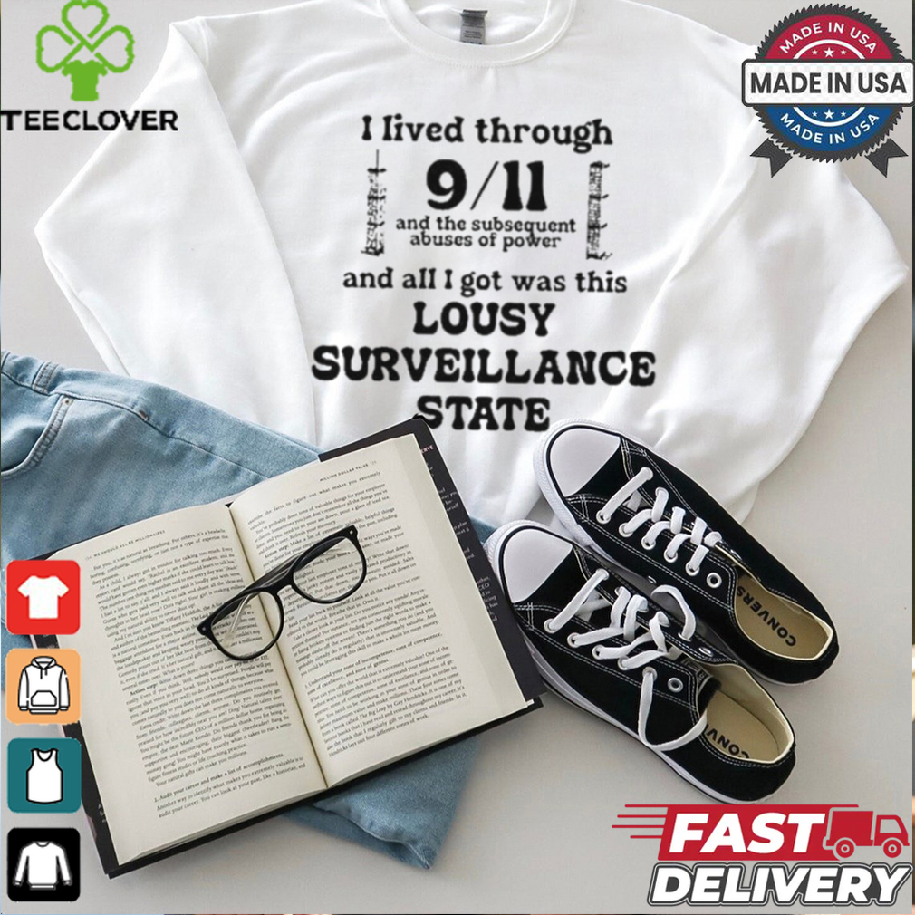 I Lived Through 9 11 And The Subsequent Abuses Of Power And All I Got Was This Lousy Surveillance State T Shirts I Lived Through 9 11 And The Subsequent Abuses Of Power And All I Got Was This Lousy Surveillance State T Shirts