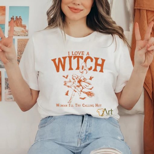 I Love A Witch Woman I’ll Try Calling Hot Shirt