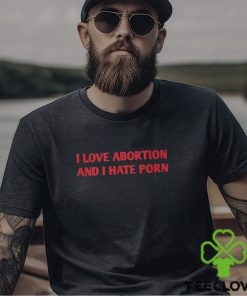 I Love Abortion And I Hate Porn Shirt