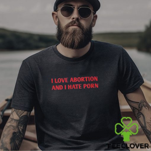 I Love Abortion And I Hate Porn Shirt