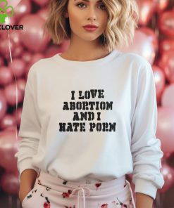 I Love Abortion And I Hate Porn T Shirt