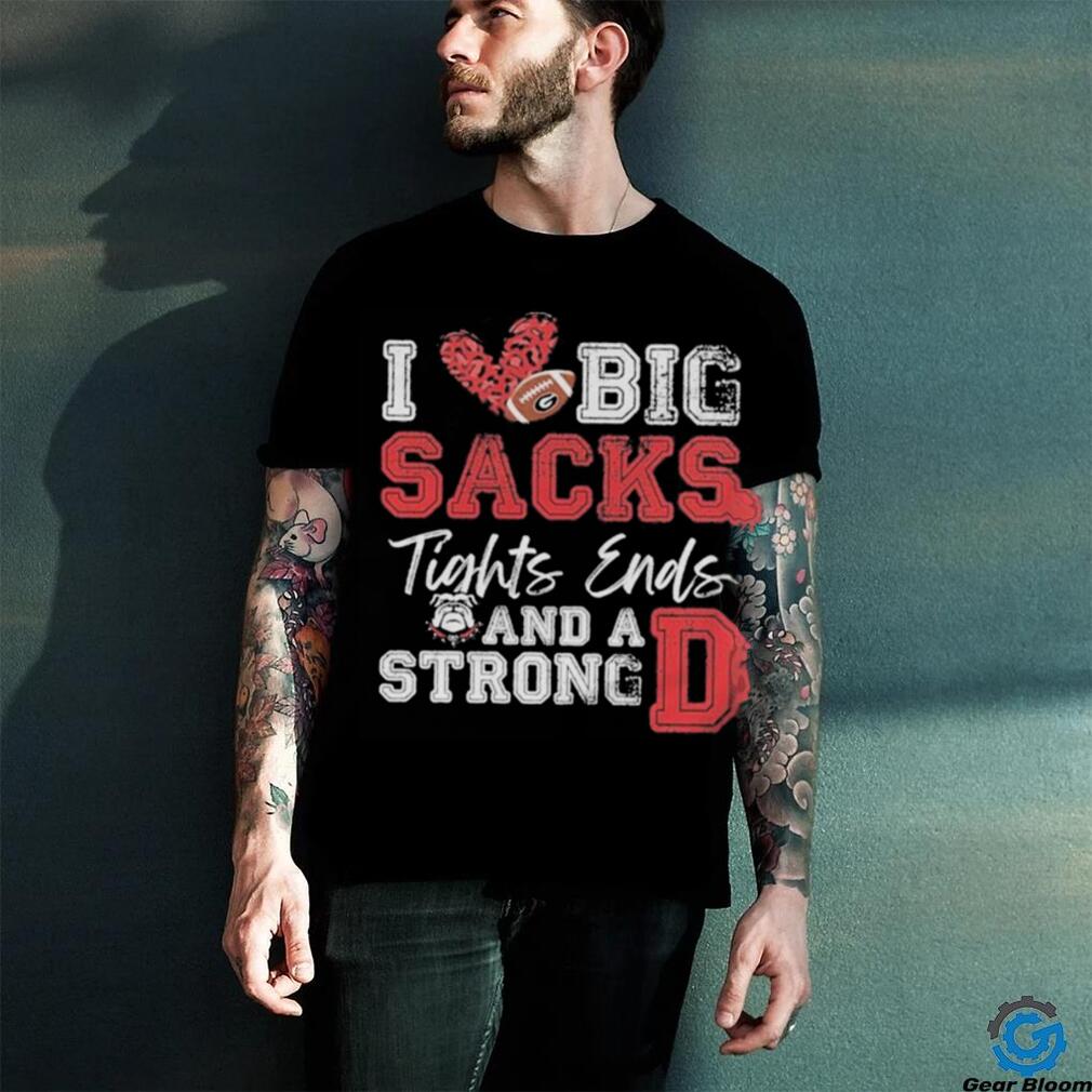 I Love Big Sacks Tight Ends And A Strong Georgia Bulldogs Shirt I Love Big Sacks Tight Ends And A Strong Georgia Bulldogs Shirt