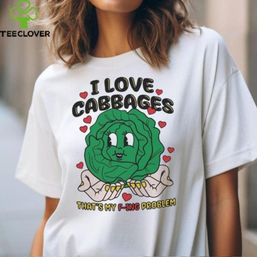 I Love Cabbages That’s My F ing Problem Shirt