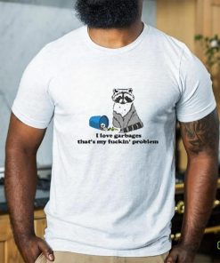 I Love Garbages That’s My Fuckin’ Problem Shirt