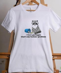 I Love Garbages That’s My Fuckin’ Problem Shirt 1 I Love Garbages That’s My Fuckin’ Problem Shirt