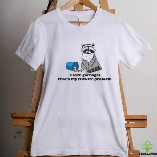 I Love Garbages That’s My Fuckin’ Problem Shirt