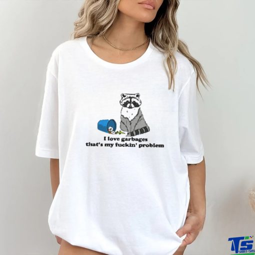 I Love Garbages That’s My Fuckin’ Problem Shirt