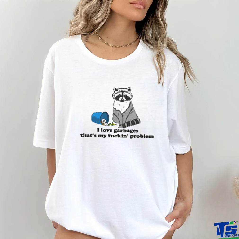 I Love Garbages That’s My Fuckin’ Problem Shirt I Love Garbages That’s My Fuckin’ Problem Shirt