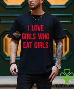 I Love Girls Who Eat Girls Shirt