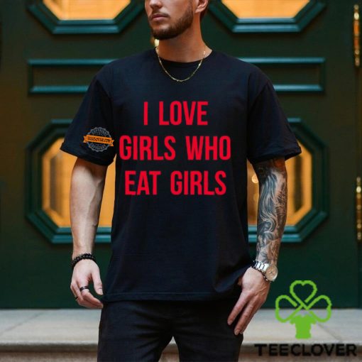 I Love Girls Who Eat Girls Shirt