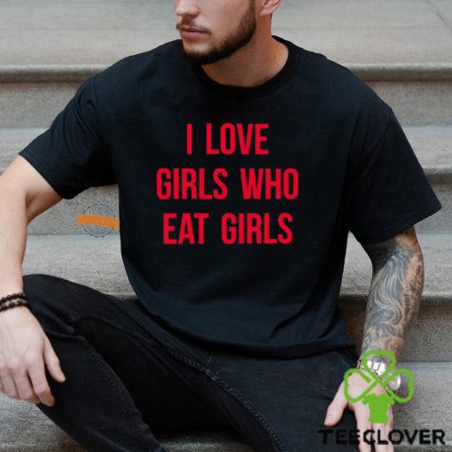 I Love Girls Who Eat Girls Shirt