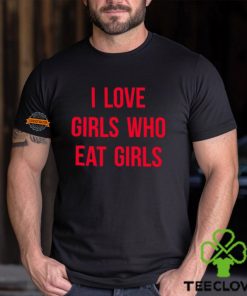 I Love Girls Who Eat Girls Shirt