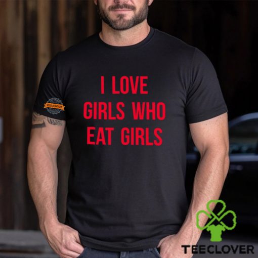 I Love Girls Who Eat Girls Shirt