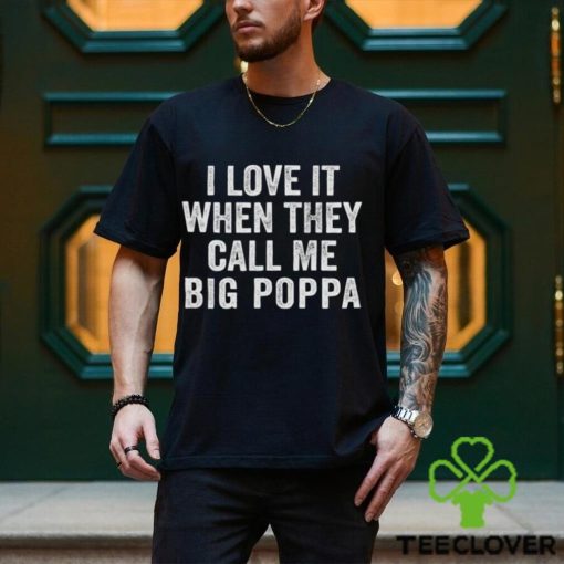 I Love It When They Call Me Big Poppa Shirt Funny Mens Dad Vintage Grandpa Tshirt For Father T Shirt Hoodie