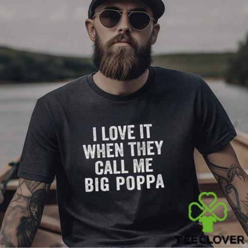 I Love It When They Call Me Big Poppa Shirt Funny Mens Dad Vintage Grandpa Tshirt For Father T Shirt Hoodie