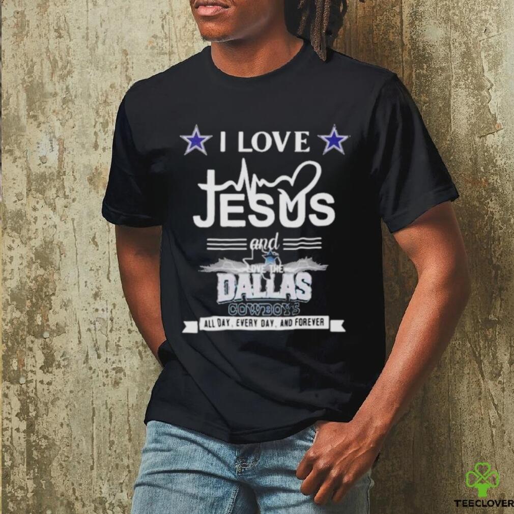 I Love Jesus And Love The Dallas Cowboys All Day Every Day And Forever Shirt I Love Jesus And Love The Dallas Cowboys All Day Every Day And Forever Shirt