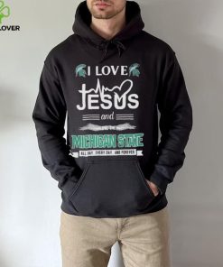 I Love Jesus And Love The Michigan State Spartans All Day Everyday And Forever hoodie, sweater, longsleeve, shirt v-neck, t-shirt