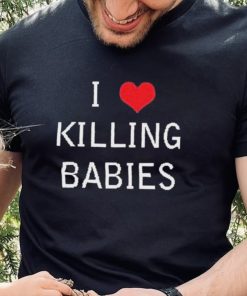 I Love Killing Babies Shirt