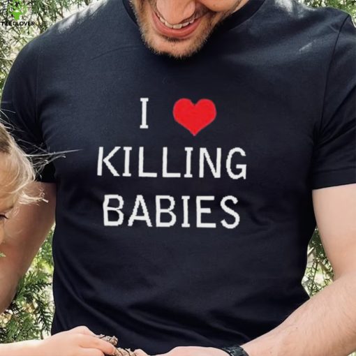 I Love Killing Babies Shirt
