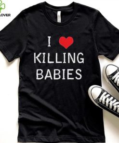 I Love Killing Babies Shirt