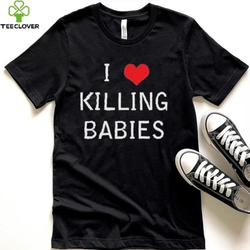 I Love Killing Babies Shirt