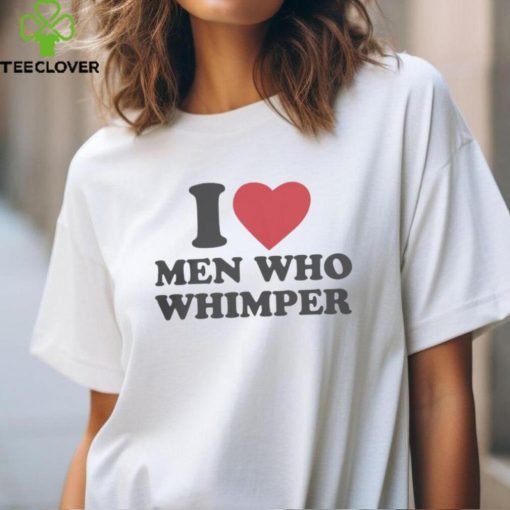 I Love Men Who Whimper Shirt