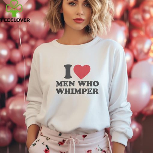 I Love Men Who Whimper Shirt