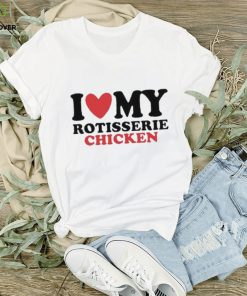 I Love My Rotisserie Chicken T Shirts