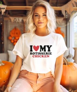 I Love My Rotisserie Chicken T Shirts