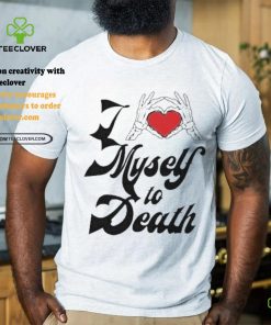 I Love Myself To Death shirt