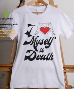 I Love Myself To Death shirt 3 I Love Myself To Death shirt