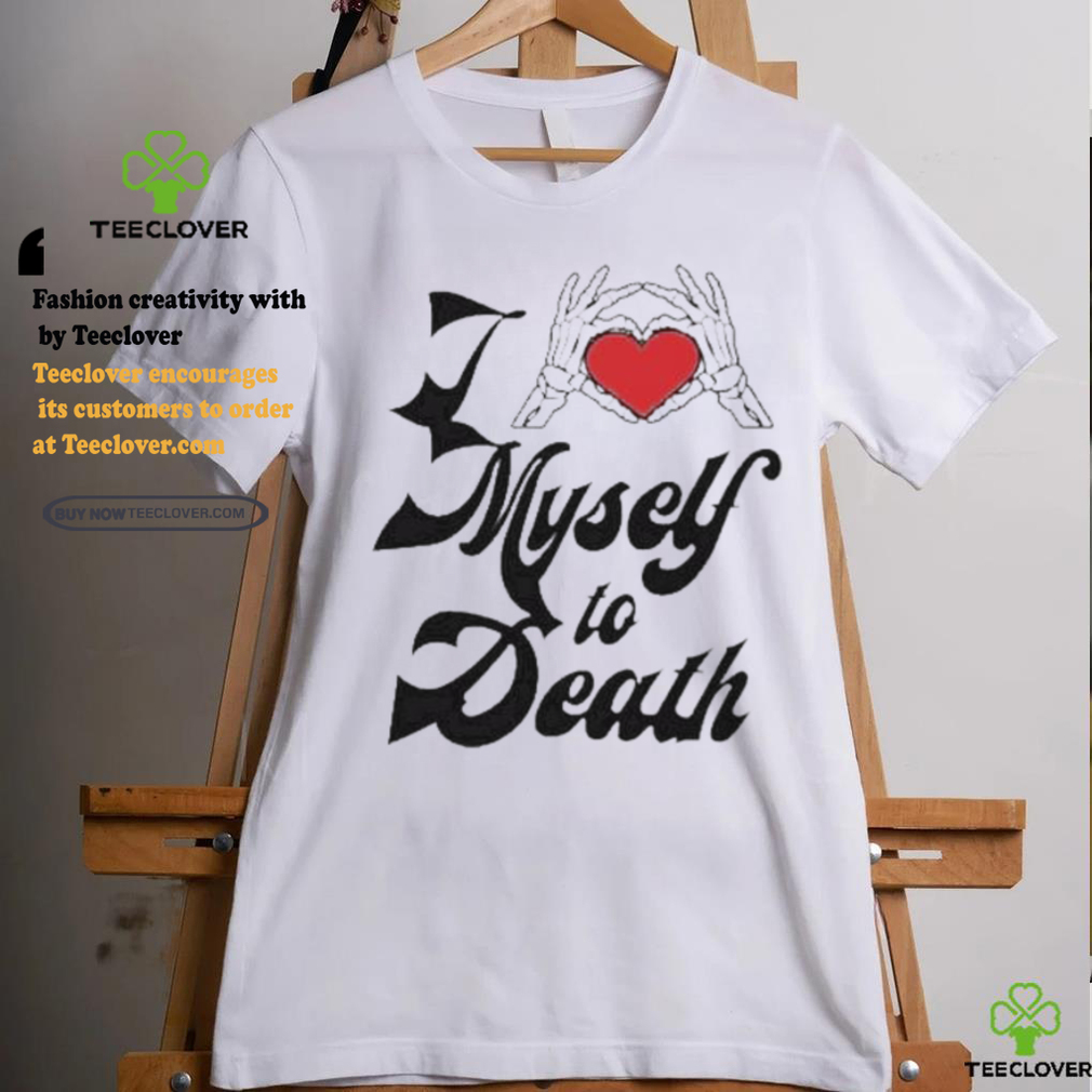 I Love Myself To Death shirt I Love Myself To Death shirt