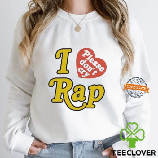 I Love Please Don’t Cry Rap hoodie, sweater, longsleeve, shirt v-neck, t-shirt