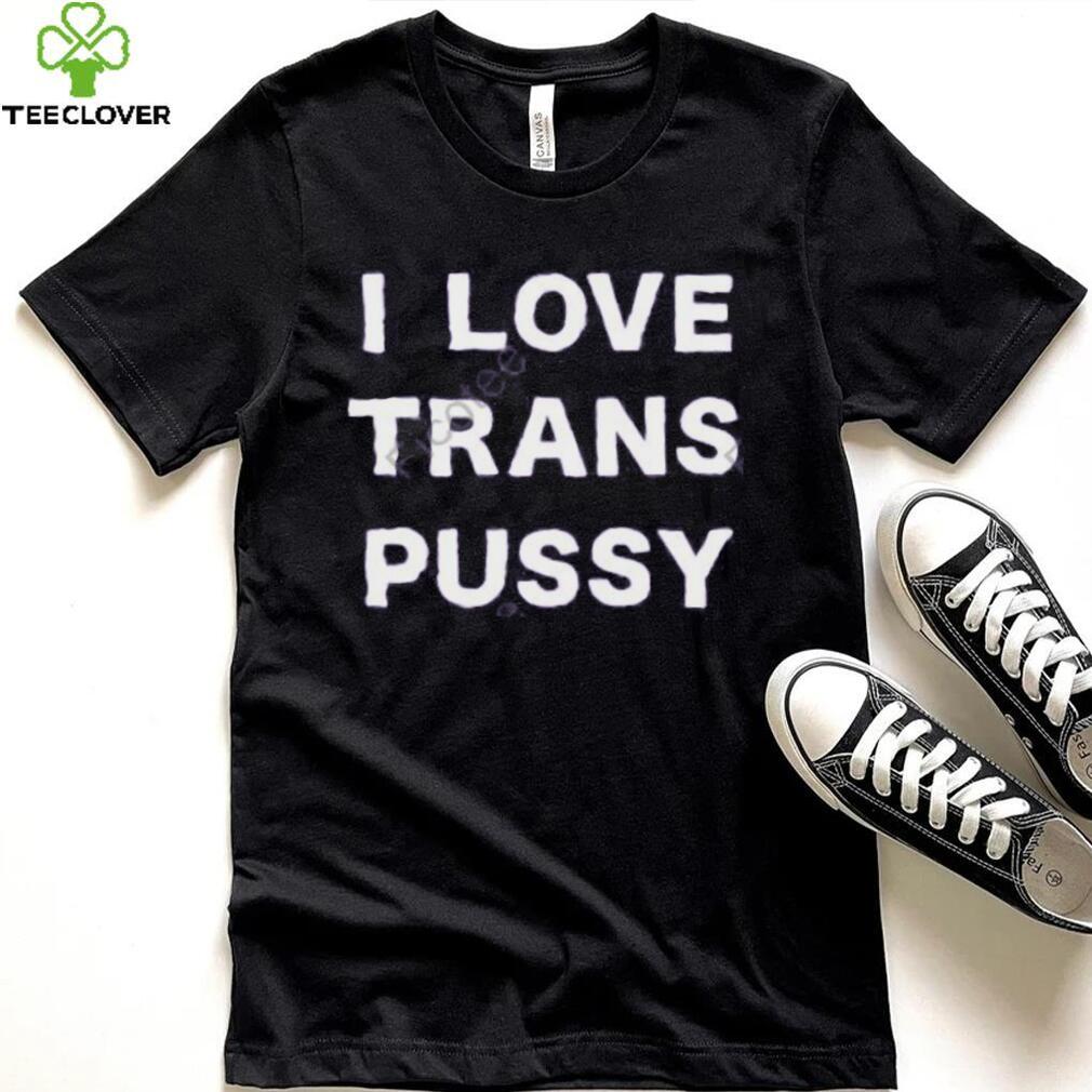 I Love Trans Pussy Hoodie shirt I Love Trans Pussy Hoodie shirt